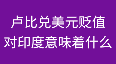 印度卢比兑美元：为何贬值并非危机以及对印度意味着什么？