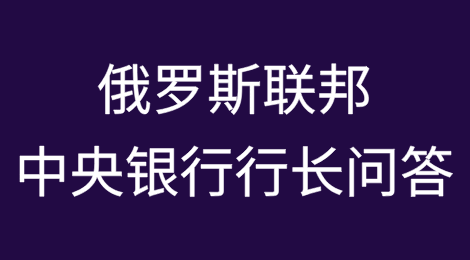 俄罗斯联邦中央银行行长2月14日问答：关于冻结存款、破产潮和利率趋势
