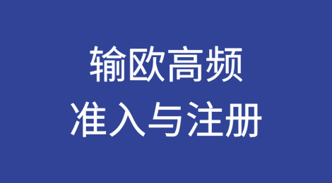 输欧高频问题应对指南：准入与注册