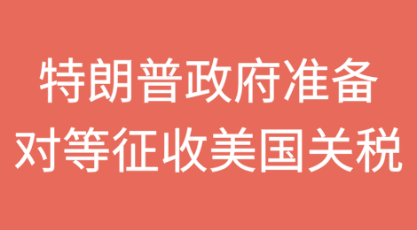 随着贸易战担忧加剧，特朗普政府准备对等征收美国关税