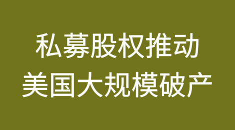 私募股权是2024年推动美国大规模破产的幕后黑手