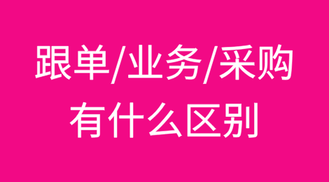 外贸跟单/业务/采购到底有什么区别？