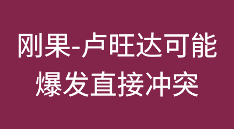 刚果民主共和国-卢旺达核心情景：短期内可能爆发直接冲突
