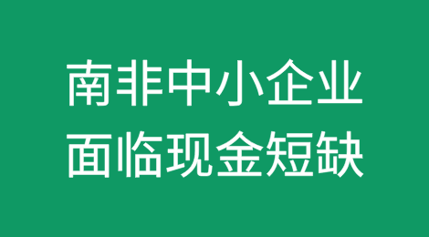 南非中小企业面临现金短缺——最新数据显示营业额同比下降了50%