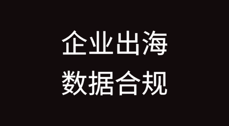 企业出海的数据合规挑战及应对策略（上篇）