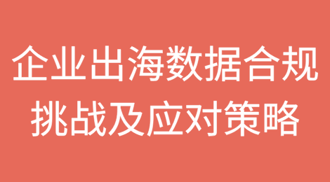 企业出海的数据合规挑战及应对策略（下篇）