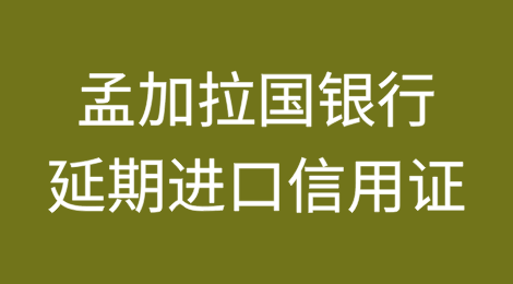 孟加拉国银行现在可以开立最长一年的延期进口信用证
