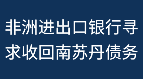 非洲进出口银行寻求收回南苏丹6.57亿美元债务