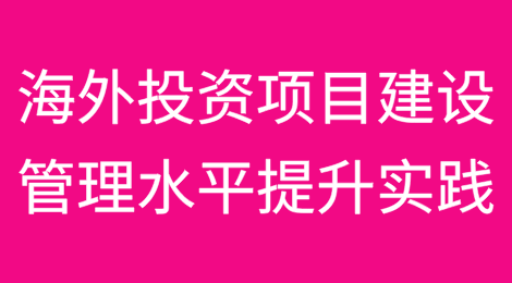 海外投资项目建设管理水平提升实践