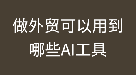 做外贸可以用到哪些AI工具？