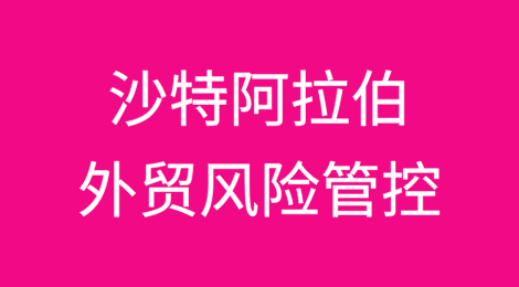 如何降低出口沙特阿拉伯的风险？如何解决货款拖欠难题？
