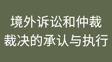 境外诉讼和仲裁裁决的承认与执行