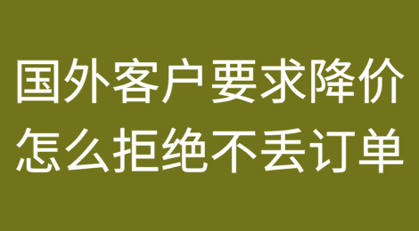 国外客户要求降价，怎么拒绝不丢订单？