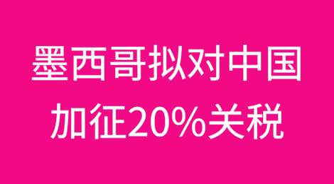 为换取美国免税！墨西哥拟对中国加征20%关税