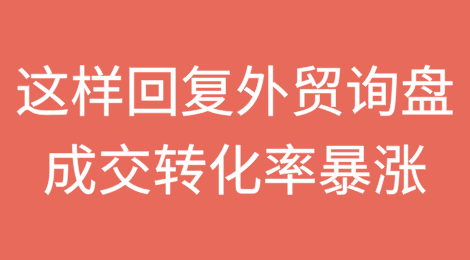 这样回复外贸询盘，成交转化率暴涨！