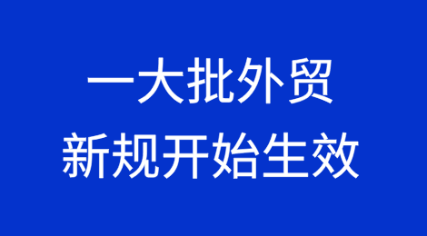 @外贸企业 一大批外贸新规开始生效实施！与你的业务息息相关！
