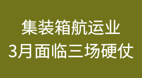 集装箱航运业3月将面临三场硬仗运