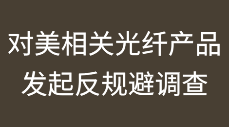 中国宣布对美相关光纤产品发起反规避调查