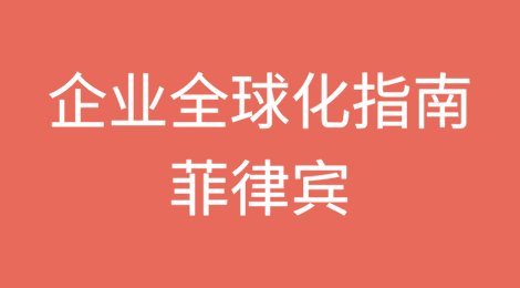 企业全球化国别指南——菲律宾篇