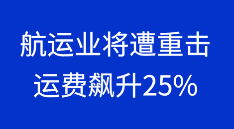 航运业将遭重击，运费或将飙升25%