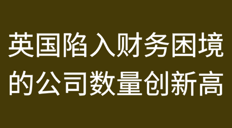 英国陷入财务困境的公司数量创历史新高