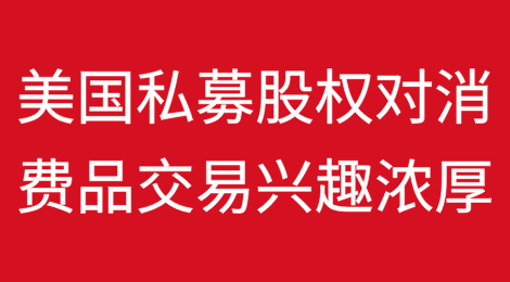 随着经济前景明朗，美国私募股权对消费品交易的兴趣日益浓厚