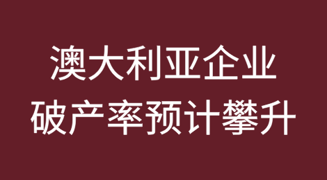 澳大利亚企业破产率预计攀升：财务压力蔓延至传统低风险领域