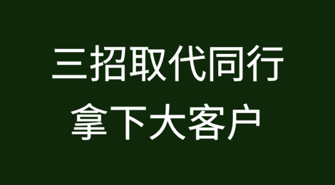 从备胎到成交！三招取代同行拿下大客户
