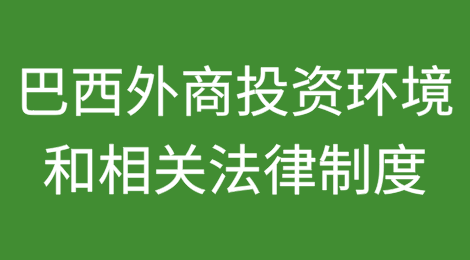 巴西外商投资环境和相关法律制度介绍