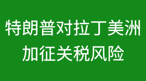 特朗普对拉丁美洲加征关税风险有多高？