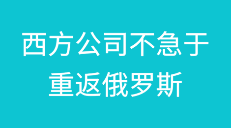 不，西方公司不会急于重返俄罗斯