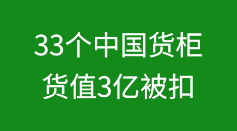 海关严查！33个中国货柜被扣，货值3亿