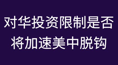 对华投资限制规则是否将加速美中投资领域脱钩？