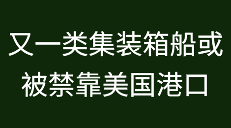 美国再出怪招！又一类集装箱船或被禁止挂靠美国港口
