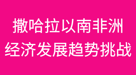 撒哈拉以南非洲的经济发展趋势和挑战