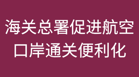 海关总署关于进一步促进航空口岸通关便利化若干措施政策解读和热点问题解答