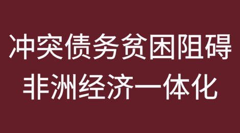 报告称冲突、债务和贫困阻碍非洲经济一体化