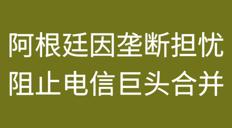 阿根廷因垄断担忧阻止电信巨头合并