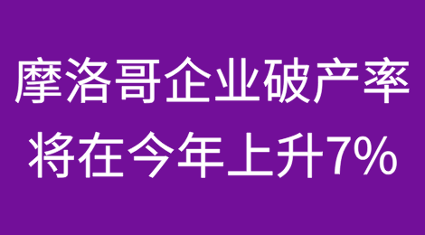 摩洛哥企业破产率将在2025年上升7%，2026年趋于稳定