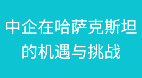 中企在哈萨克斯坦的机遇与挑战