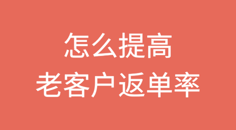 怎么提高老客户的返单率？学学这样做！