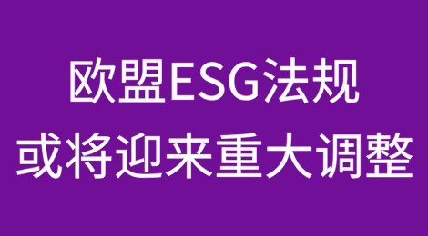 欧盟ESG法规或将迎来重大调整