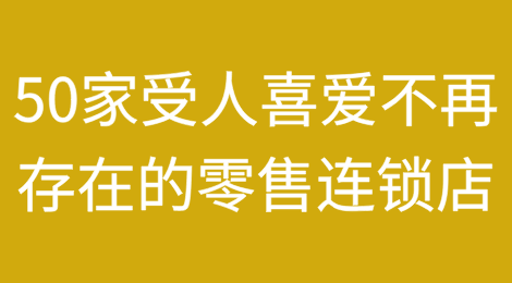 [3/5]回头看：50家不再存在的受人喜爱的零售连锁店