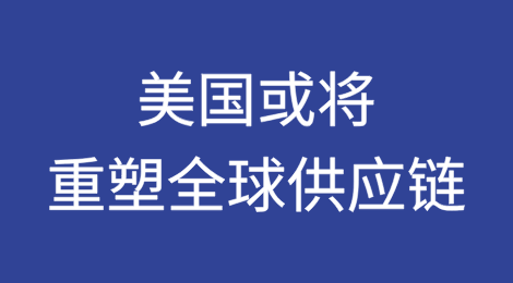 美国严厉打击利用第三国规避对华关税的行为，或将重塑全球供应链