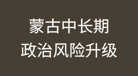 蒙古宏观经济逐步改善 然而全球贸易保护主义和货币状况恶化仍是下行风险 中长期政治风险升级至6/7
