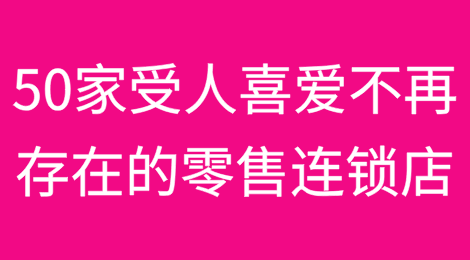 [4/5]回头看：50家不再存在的受人喜爱的零售连锁店