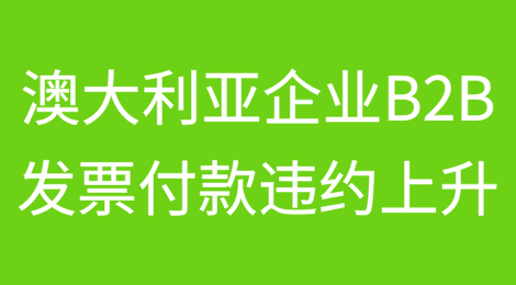 破产率上升和财务压力打击澳大利亚企业 企业对企业(B2B)发票付款违约数量同比上涨 47%