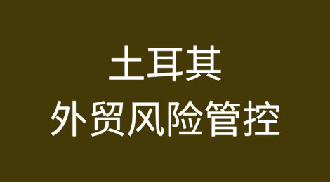 出口土耳其丨外贸风险防范与应对，以及如何避免和解决货款拖欠？