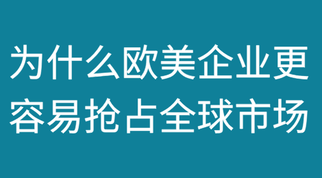 为什么欧美企业更容易抢占全球市场？