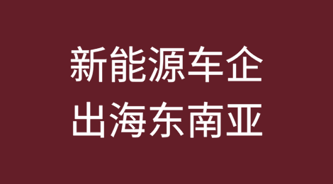 中国新能源车企出海东南亚的机遇与挑战